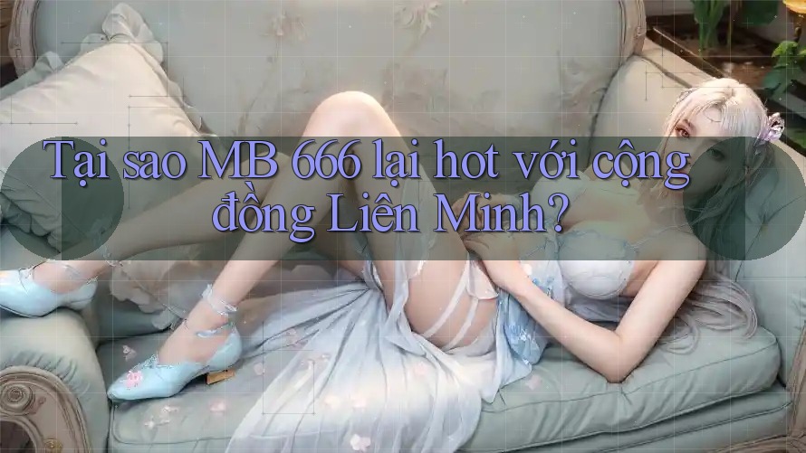 Tại sao MB 666 lại hot với cộng đồng Liên Minh?