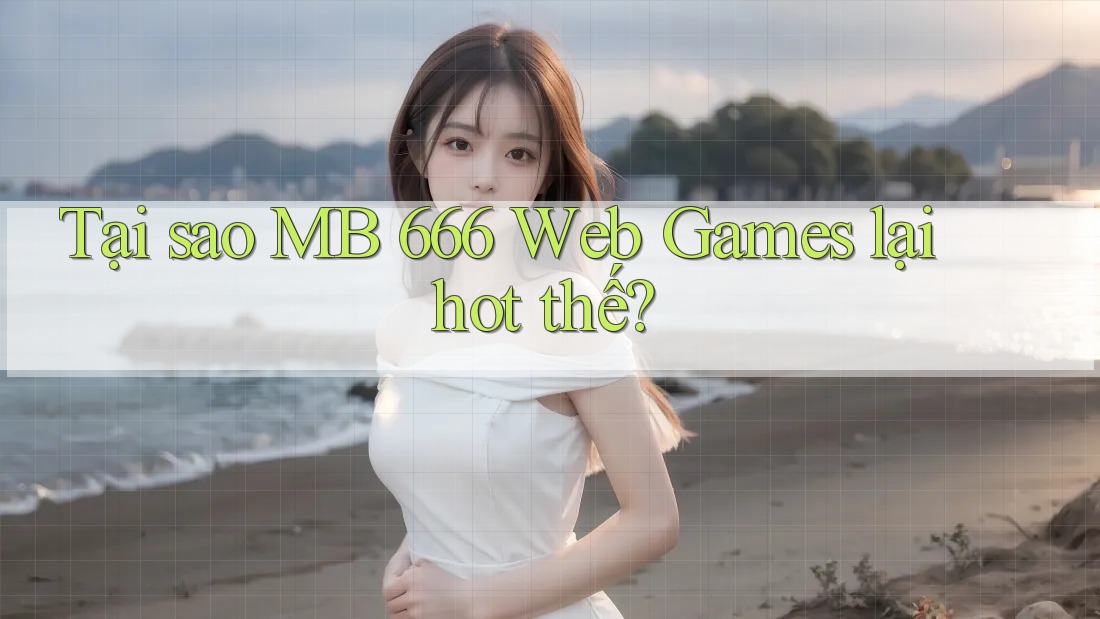Tại sao MB 666 Web Games lại hot thế?