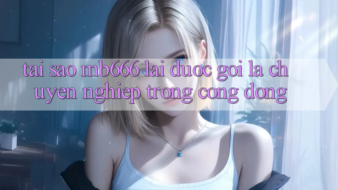 Tại sao MB666 lại được gọi là “chuyên nghiệp” trong cộng đồng?