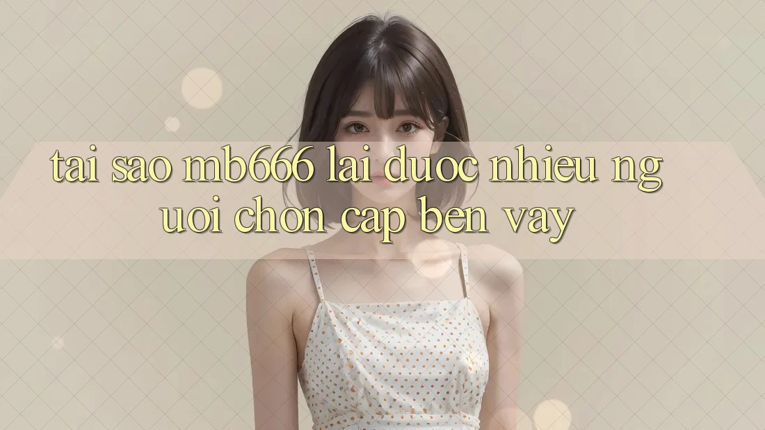 Tại sao MB666 lại được nhiều người chọn cập bến vậy?