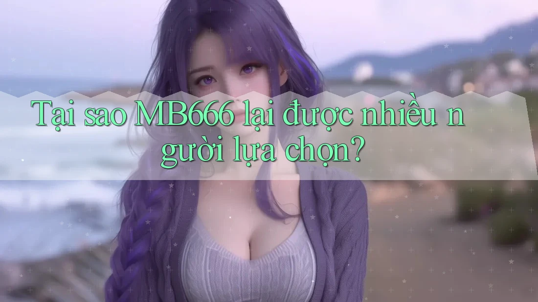 Tại sao MB666 lại được nhiều người lựa chọn?