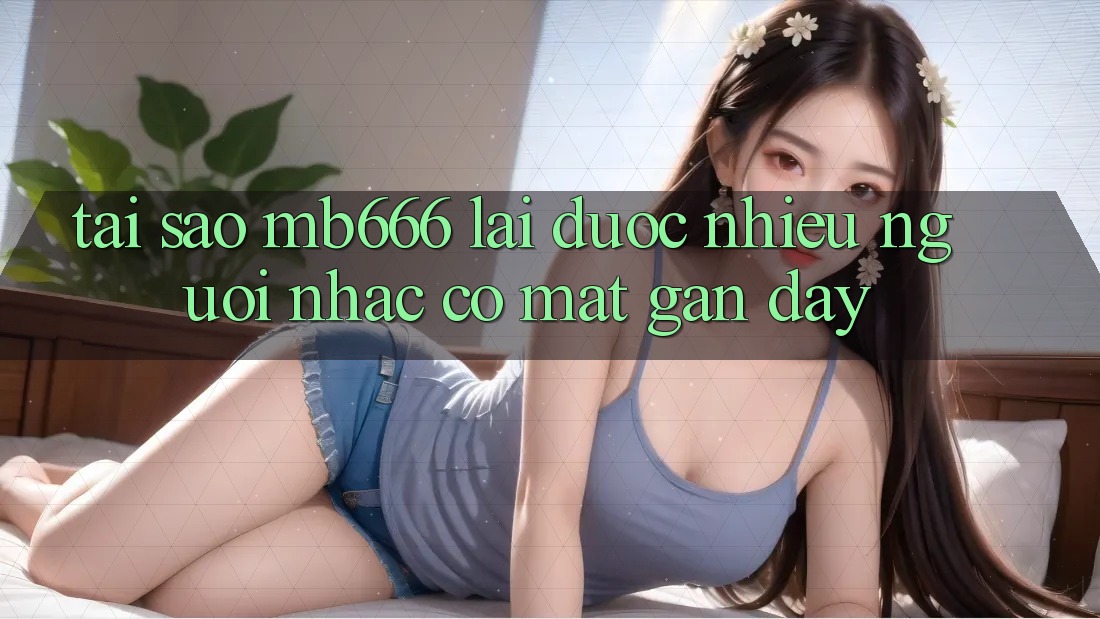 Tại sao MB666 lại được nhiều người nhắc có mặt gần đây?