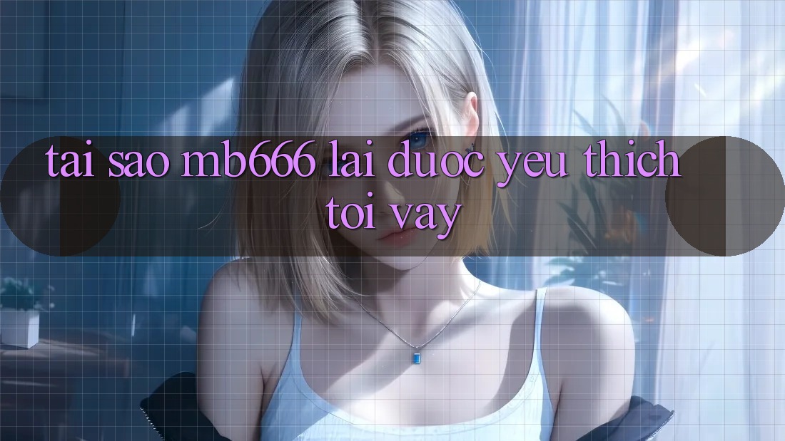Tại sao MB666 lại được yêu thích tới vậy?