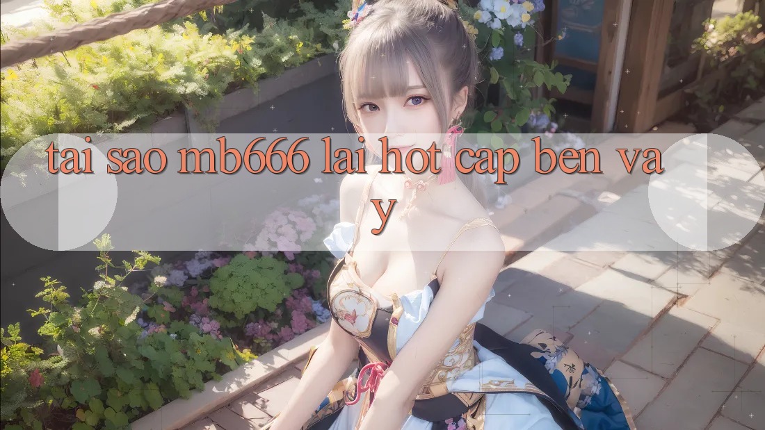 Tại sao MB666 lại hot cập bến vậy?
