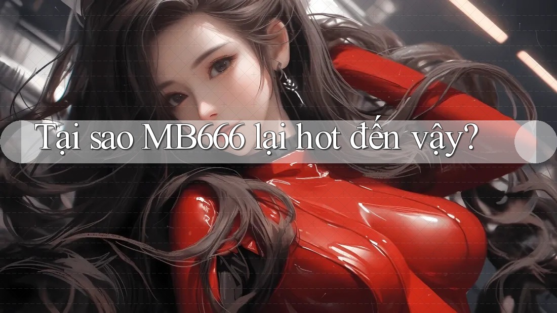 Tại sao MB666 lại hot đến vậy?
