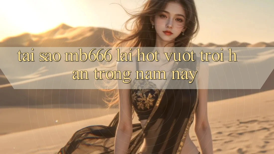 Tại sao MB666 lại hot vượt trội hẳn trong năm nay?