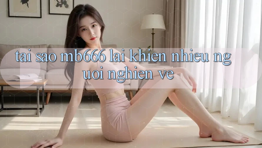 Tại sao MB666 lại khiến nhiều người “nghiện” về?