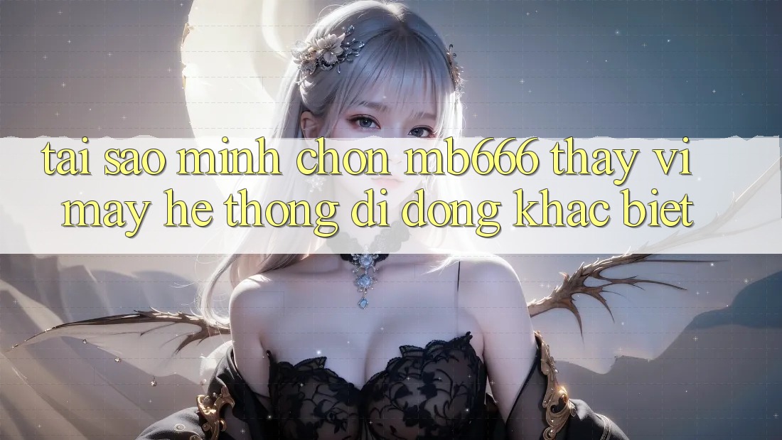 Tại sao mình chọn MB666 thay vì mấy hệ thống di động khác biệt?