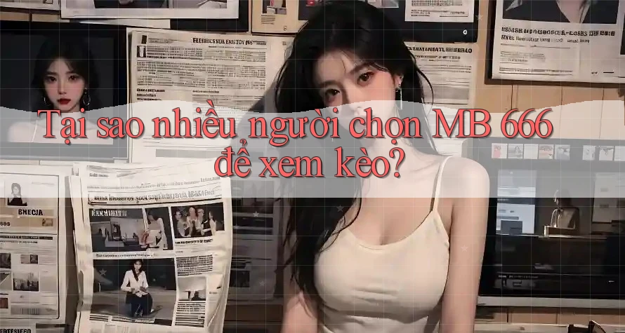 Tại sao nhiều người chọn MB 666 để xem kèo?