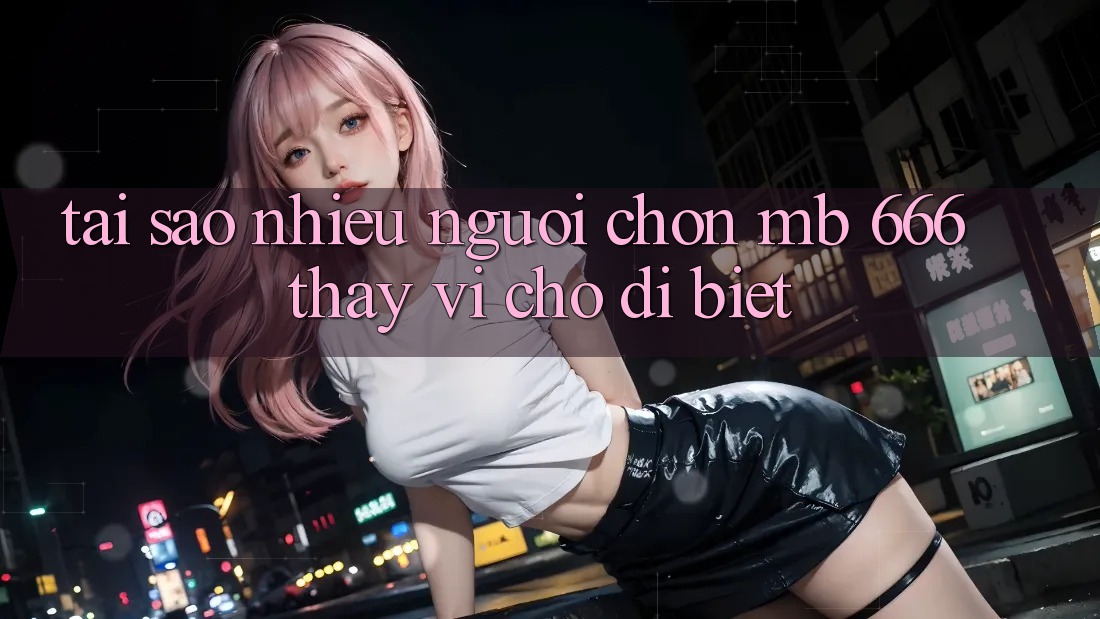Tại sao nhiều người chọn MB 666 thay vì chỗ dị biệt?