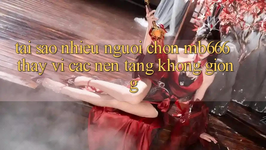 Tại sao nhiều người chọn MB666 thay vì các nền tảng không giống?