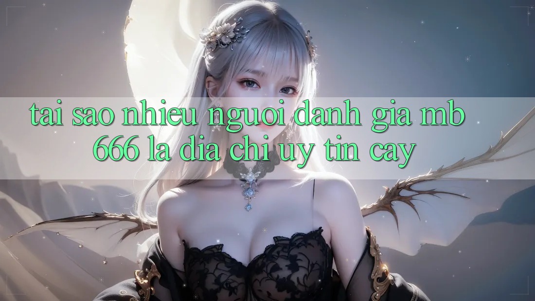 Tại sao nhiều người đánh giá MB 666 là địa chỉ uy tín cậy?
