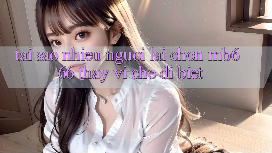 Tại sao nhiều người lại chọn MB666 thay vì chỗ dị biệt?