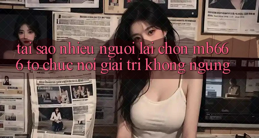 Tại sao nhiều người lại chọn MB666 tổ chức nơi giải trí không ngừng?