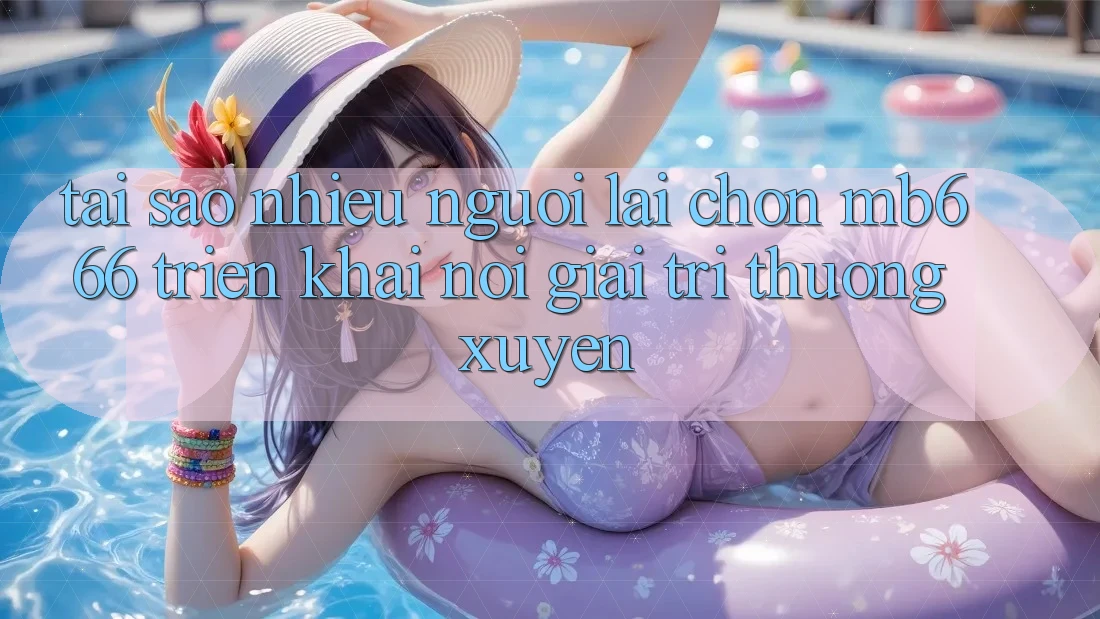 Tại sao nhiều người lại chọn MB666 triển khai nơi giải trí thường xuyên?
