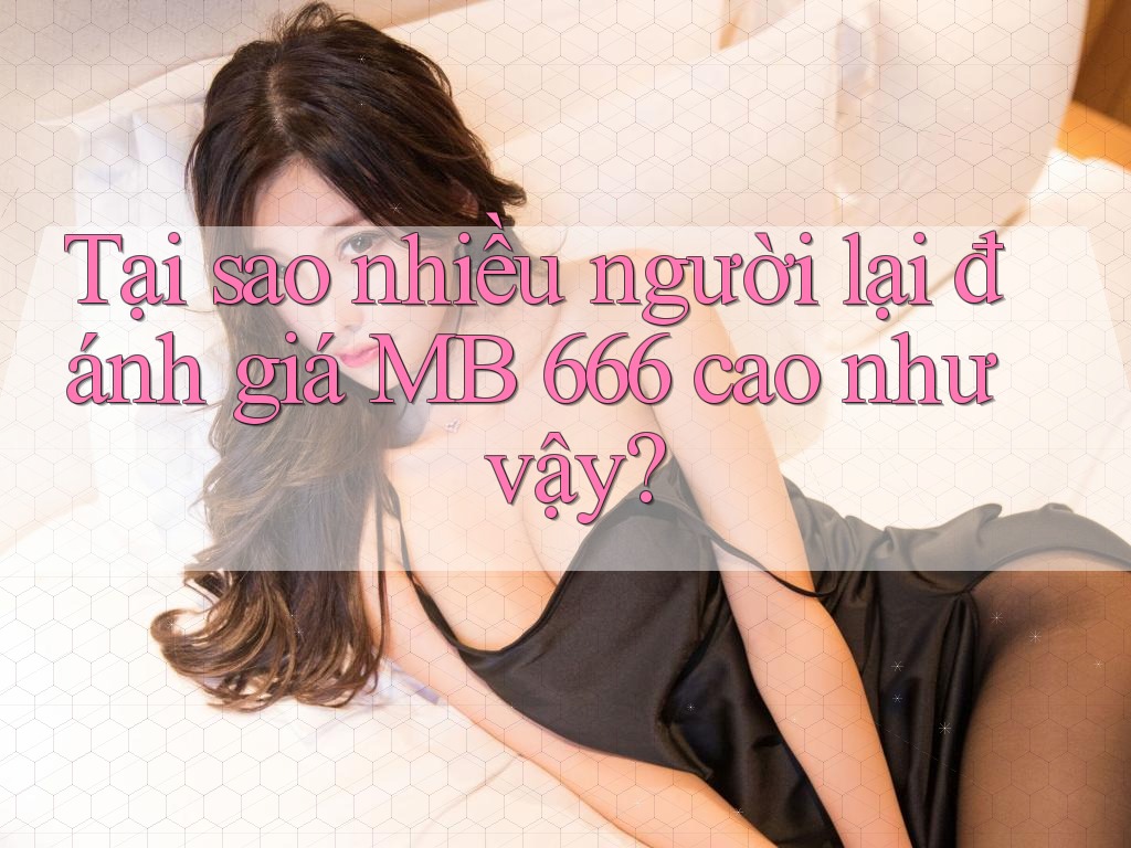 Tại sao nhiều người lại đánh giá MB 666 cao như vậy?