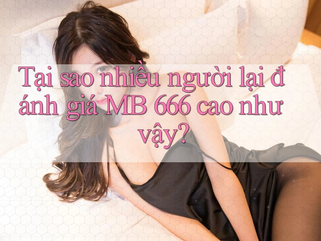 Tại sao nhiều người lại đánh giá MB 666 cao như vậy?