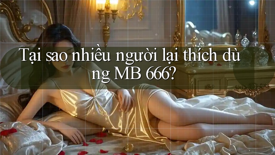 Tại sao nhiều người lại thích dùng MB 666?