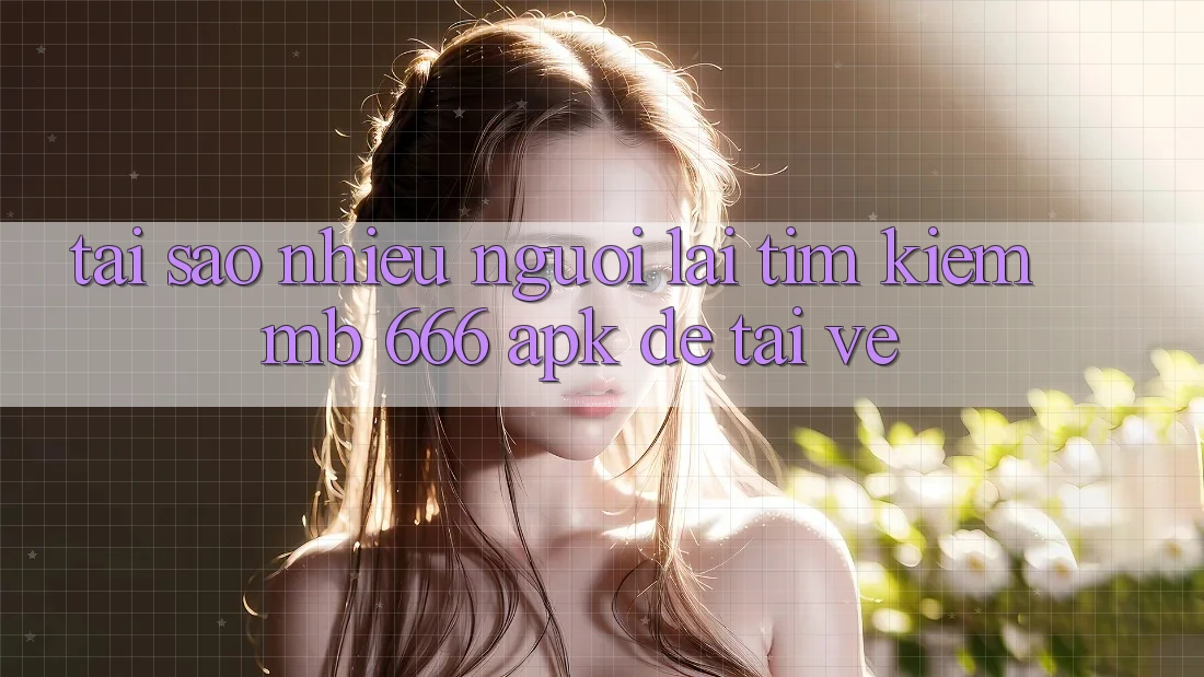 Tại sao nhiều người lại tìm kiếm MB 666 APK để tải về?
