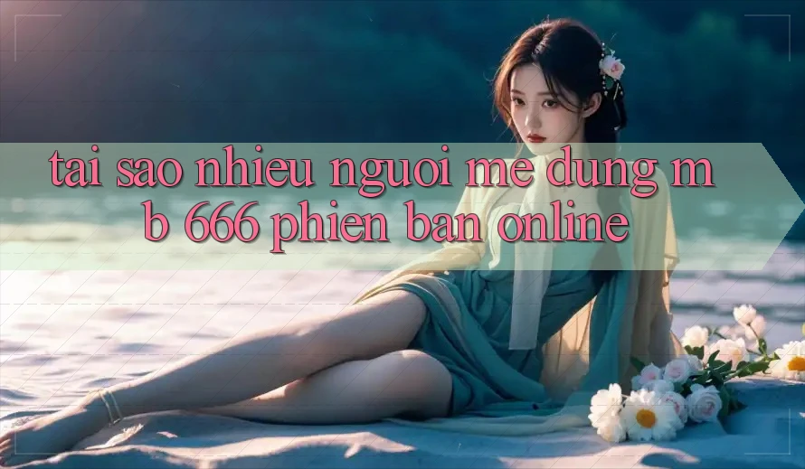 Tại sao nhiều người mê dùng MB 666 phiên bản online?