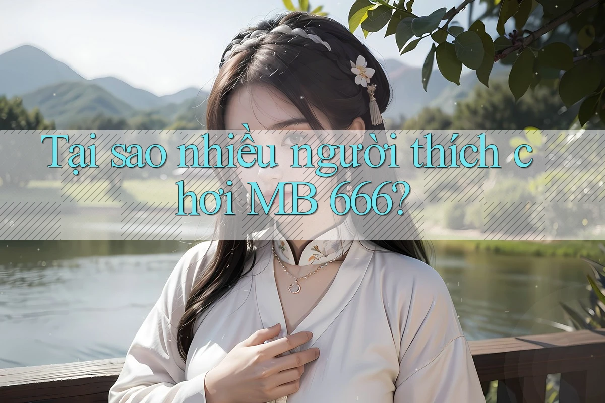 Tại sao nhiều người thích chơi MB 666?
