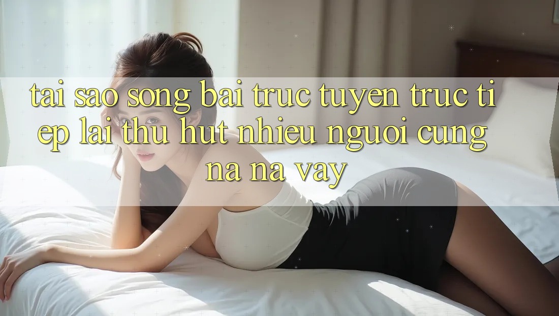 Tại Sao Sòng bài trực tuyến Trực Tiếp Lại Thu Hút Nhiều Người Cũng na ná Vậy?