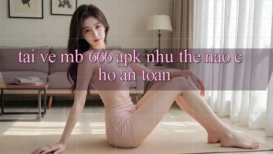 Tải về MB 666 APK như thế nào cho an toàn?