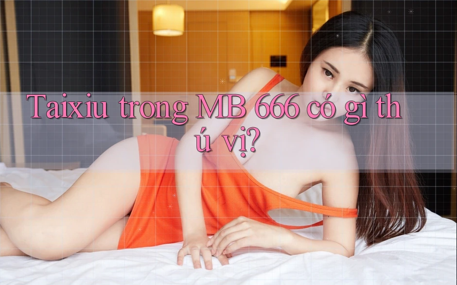 Taixiu trong MB 666 có gì thú vị?