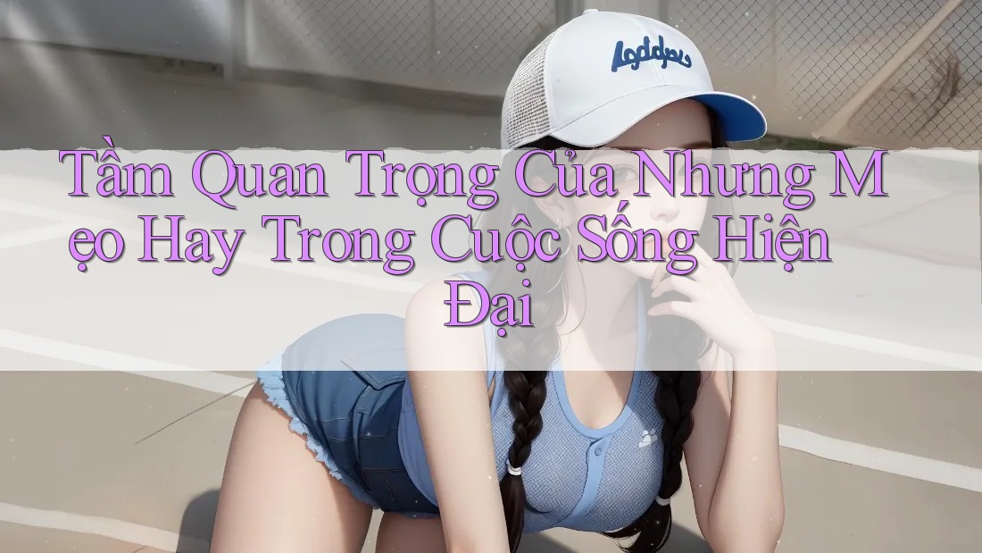 Tầm Quan Trọng Của Nhưng Mẹo Hay Trong Cuộc Sống Hiện Đại