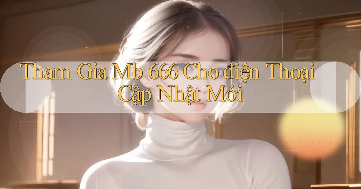 tham gia mb 666 cho điện thoại cập nhật mới