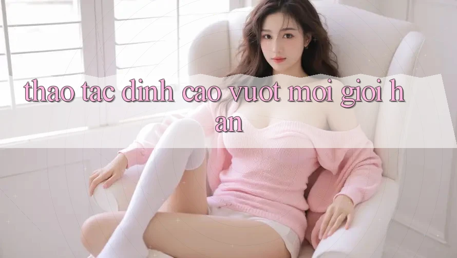 Thao tác Đỉnh Cao, Vượt Mọi Giới Hạn