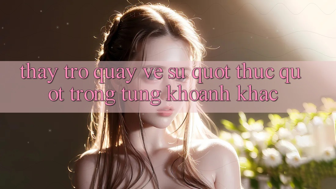 Thấy Trở quay về Sự " Thực" Trong Từng Khoảnh Khắc