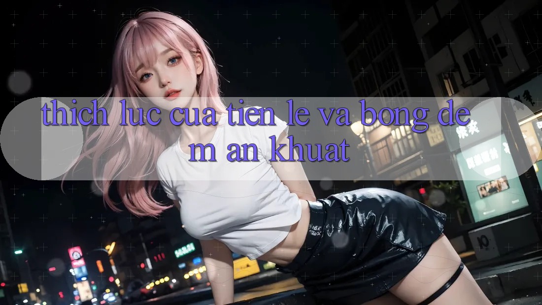 Thích Lực Của Tiền Lẹ và Bóng Đêm Ẩn Khuất