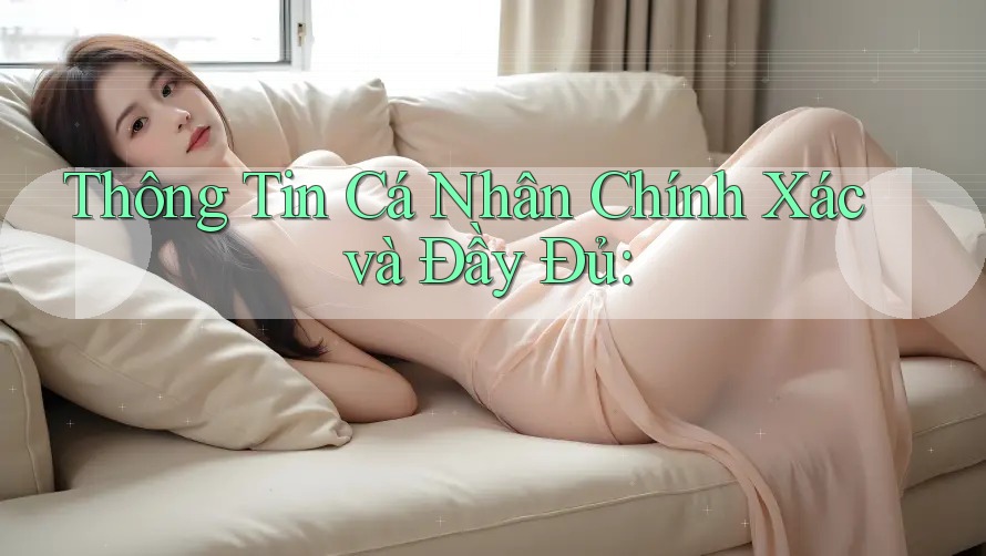Thông Tin Cá Nhân Chính Xác và Đầy Đủ:
