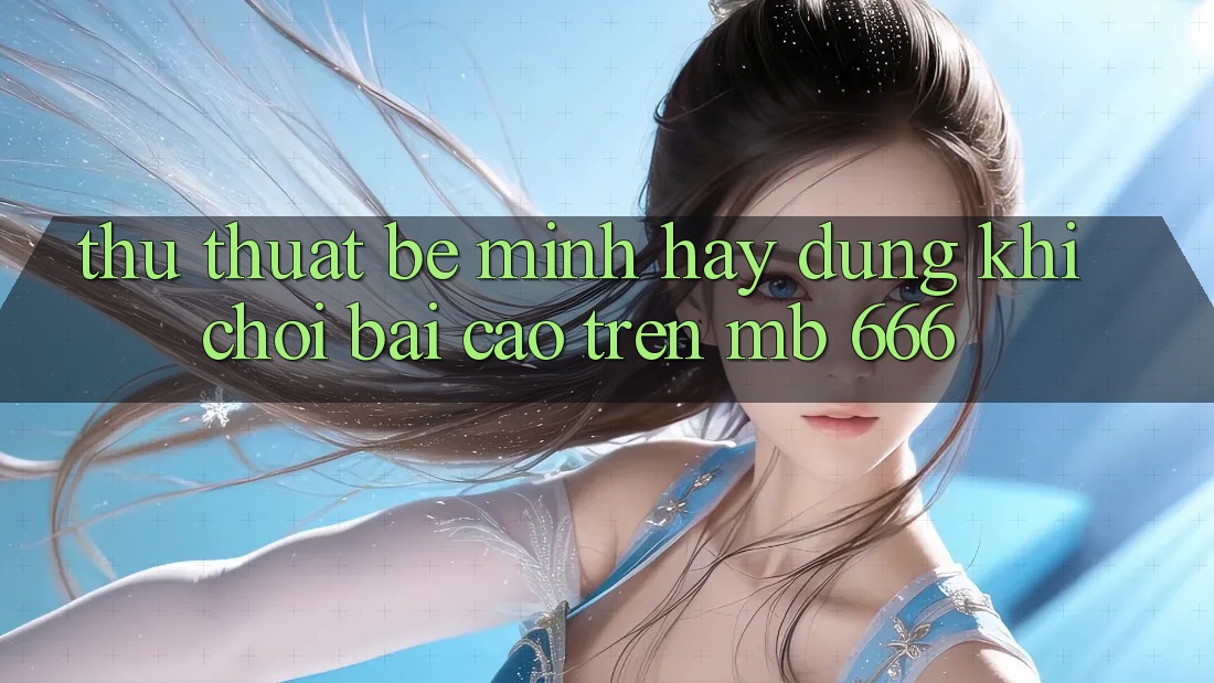 Thủ thuật bé mình hay dùng khi chơi bài cào trên MB 666