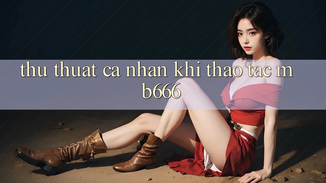 Thủ thuật Cá Nhân Khi Thao tác MB666