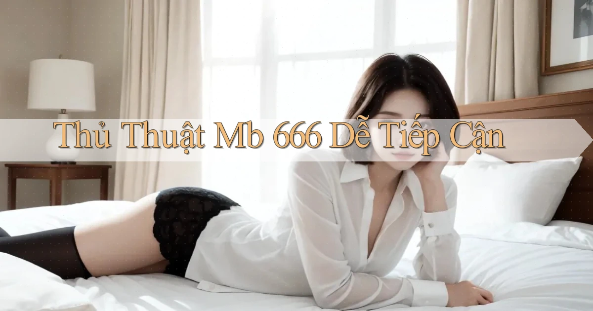 thủ thuật mb 666 dễ tiếp cận