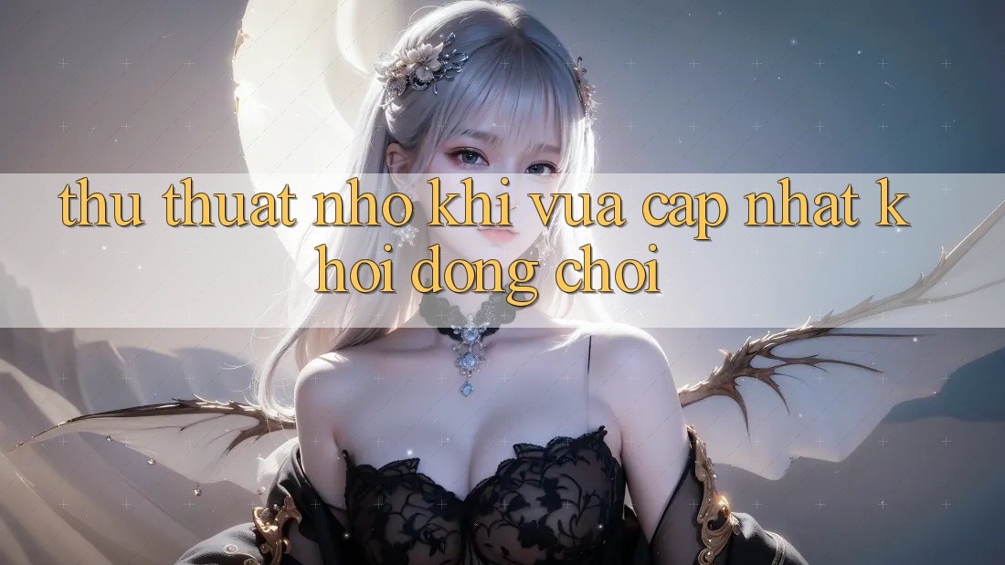 Thủ thuật nhỏ khi vừa cập nhật khởi động chơi