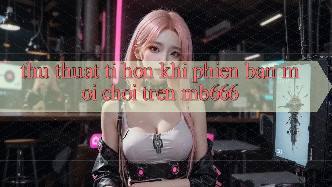 Thủ thuật tí hon khi phiên bản mới chơi trên MB666