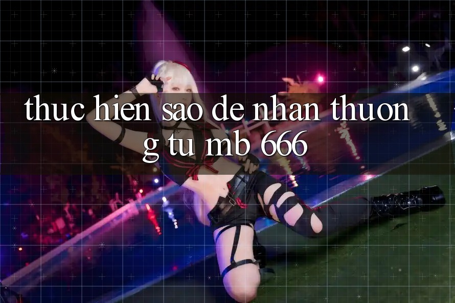 Thực hiện sao để nhận thưởng từ MB 666?