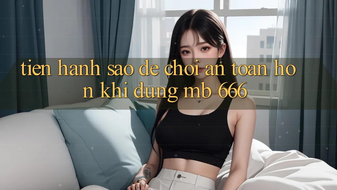 Tiến hành sao để chơi an toàn hơn khi dùng MB 666?