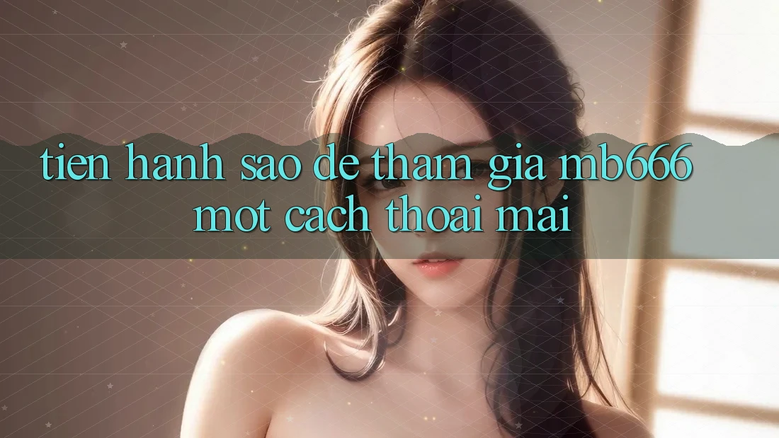 Tiến hành sao để tham gia MB666 một cách thoải mái?
