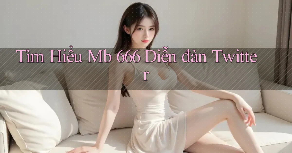 tìm hiểu mb 666 diễn đàn twitter