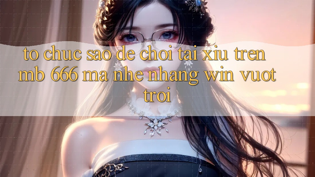 Tổ chức sao để chơi tài xỉu trên MB 666 mà nhẹ nhàng “win” vượt trội?