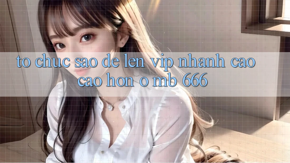 Tổ chức sao để lên VIP nhanh cao cao hơn ở MB 666?