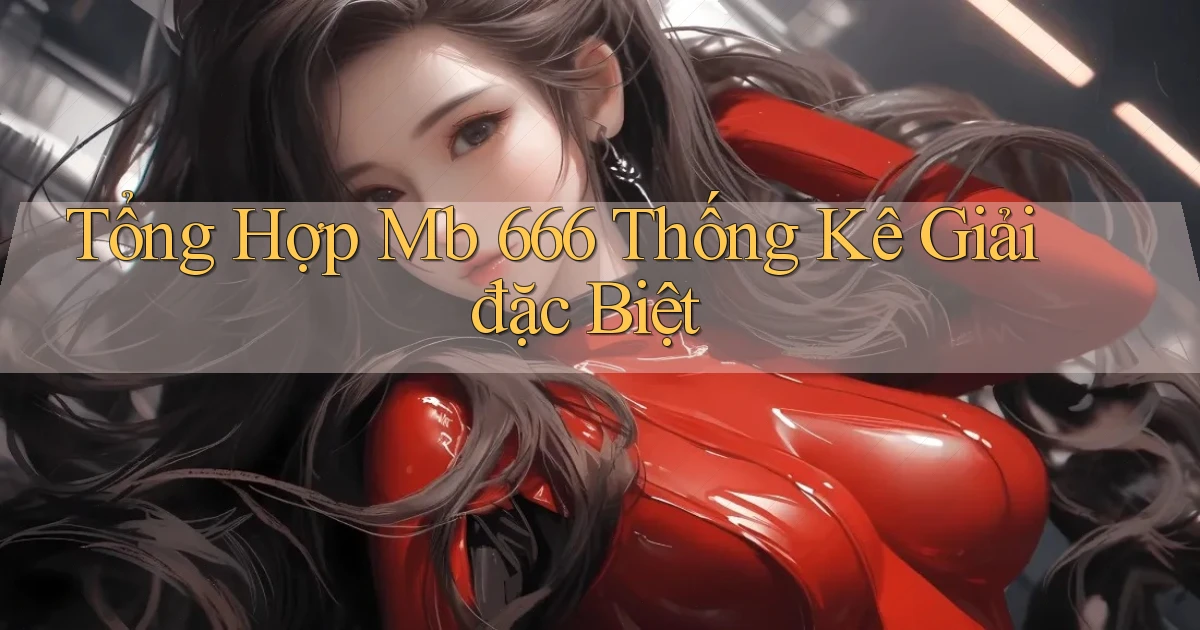 tổng hợp mb 666 thống kê giải đặc biệt