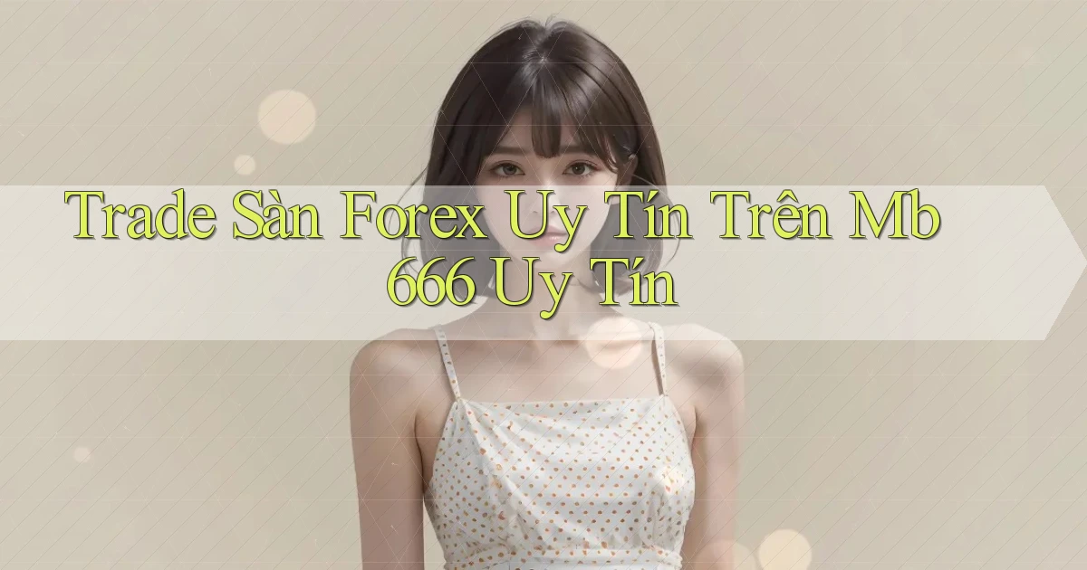trade sàn forex uy tín trên mb 666 uy tín