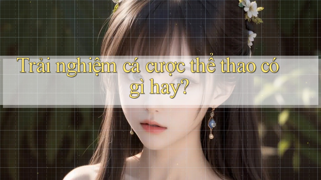 Trải nghiệm cá cược thể thao có gì hay?