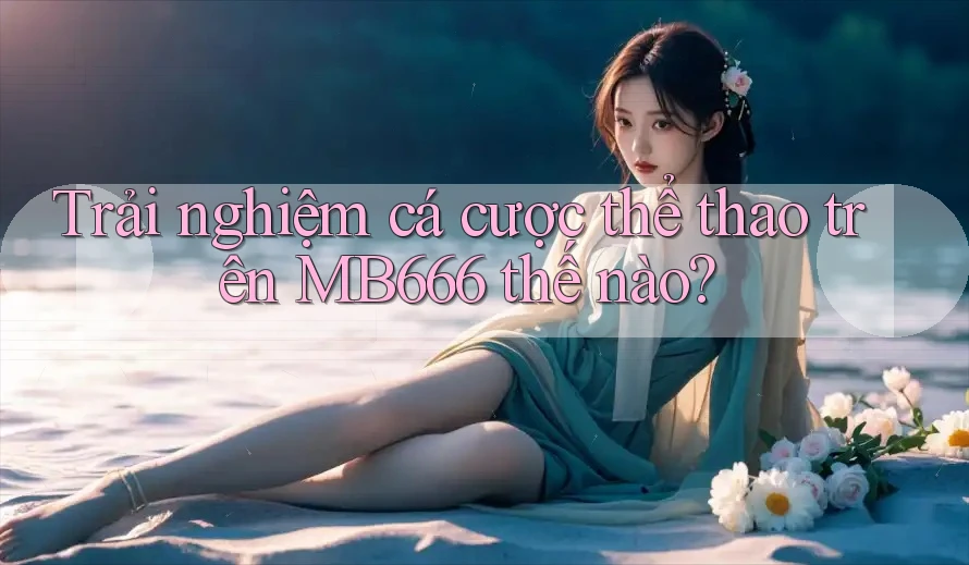Trải nghiệm cá cược thể thao trên MB666 thế nào?
