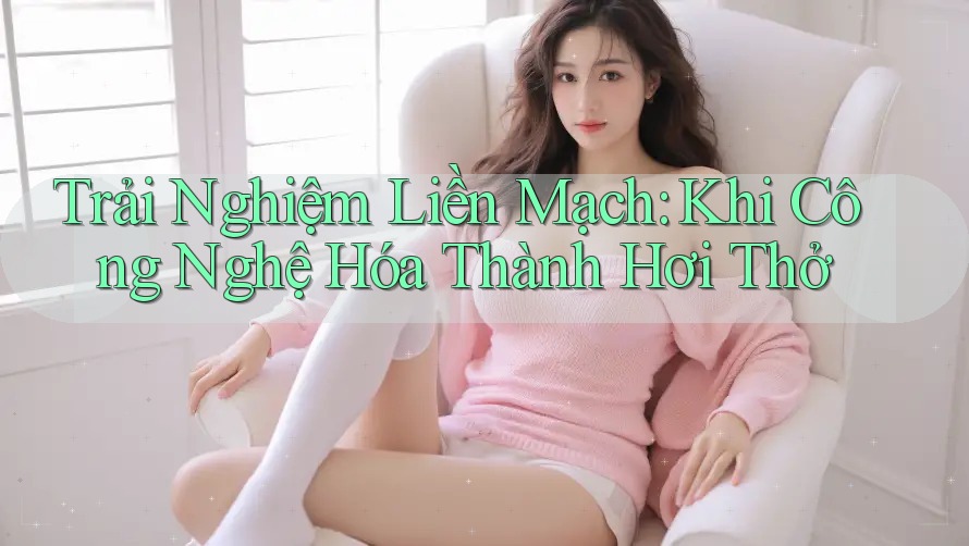Trải Nghiệm Liền Mạch: Khi Công Nghệ Hóa Thành Hơi Thở